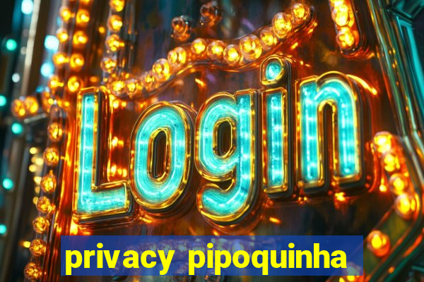 privacy pipoquinha